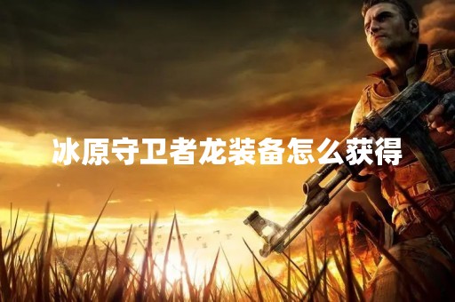 冰原守卫者龙装备怎么获得