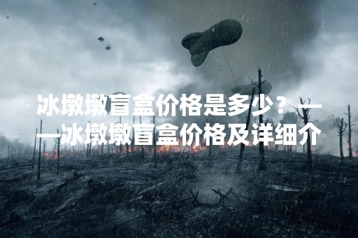 冰墩墩盲盒价格是多少？——冰墩墩盲盒价格及详细介绍