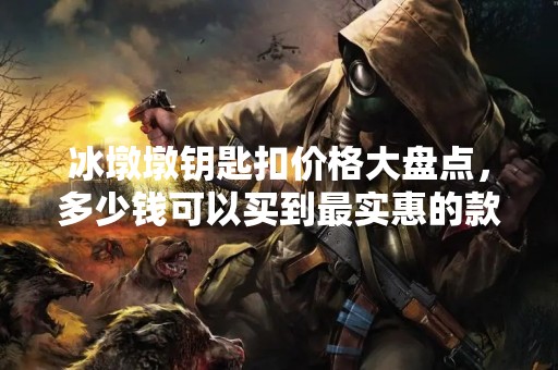 冰墩墩钥匙扣价格大盘点，多少钱可以买到最实惠的款式？