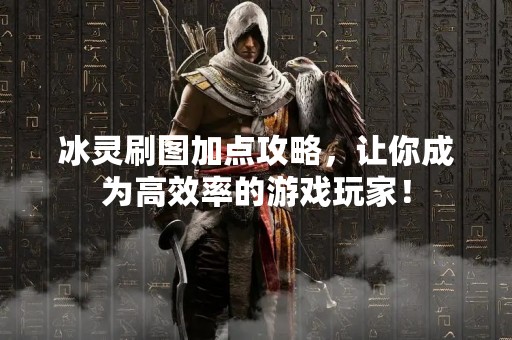 冰灵刷图加点攻略，让你成为高效率的游戏玩家！