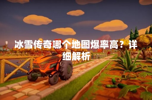 冰雪传奇哪个地图爆率高？详细解析