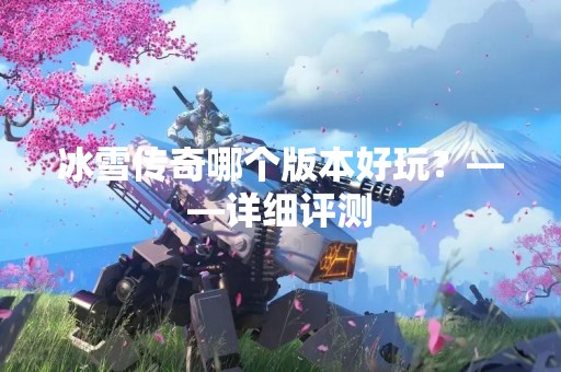 冰雪传奇哪个版本好玩？——详细评测