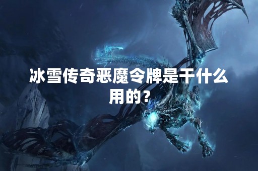 冰雪传奇恶魔令牌是干什么用的？