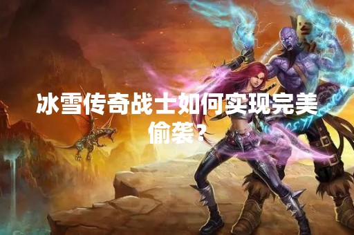 冰雪传奇战士如何实现完美偷袭？