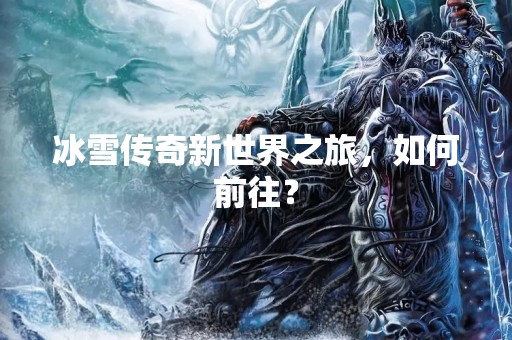 冰雪传奇新世界之旅，如何前往？