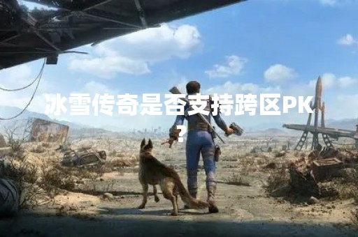 冰雪传奇是否支持跨区PK？