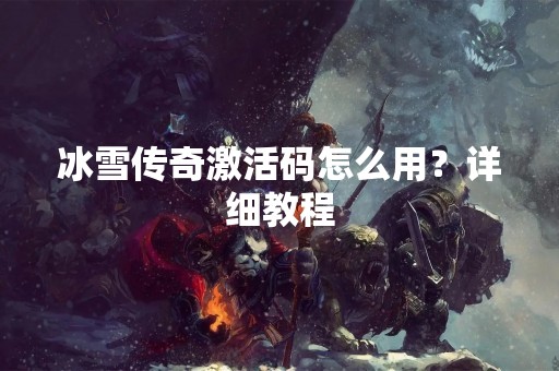 冰雪传奇激活码怎么用？详细教程