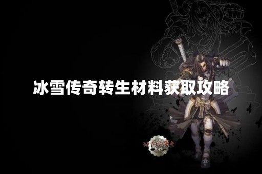 冰雪传奇转生材料获取攻略