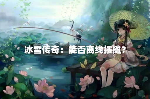 冰雪传奇：能否离线摆摊？