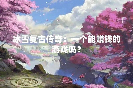 冰雪复古传奇：一个能赚钱的游戏吗？
