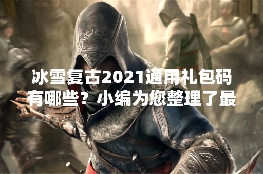 冰雪复古2021通用礼包码有哪些？小编为您整理了最新的礼包码，让您在游戏中获得更多的福利，更好的游戏体验。