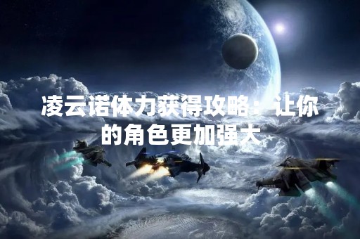 凌云诺体力获得攻略：让你的角色更加强大