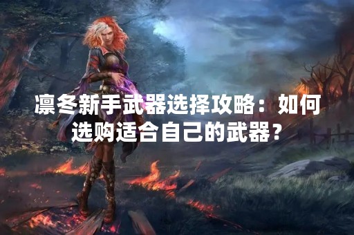 凛冬新手武器选择攻略：如何选购适合自己的武器？