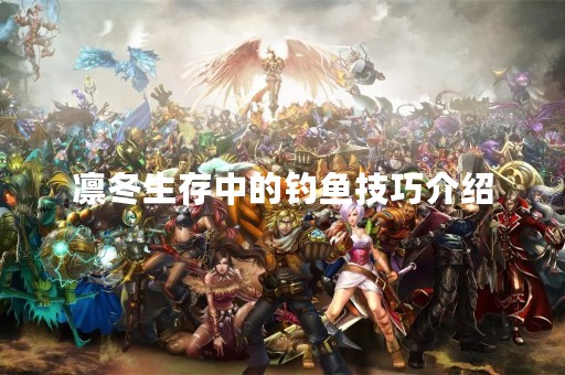 凛冬生存中的钓鱼技巧介绍
