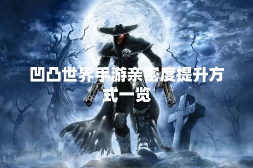 凹凸世界手游亲密度提升方式一览