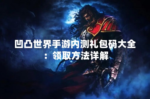 凹凸世界手游内测礼包码大全：领取方法详解