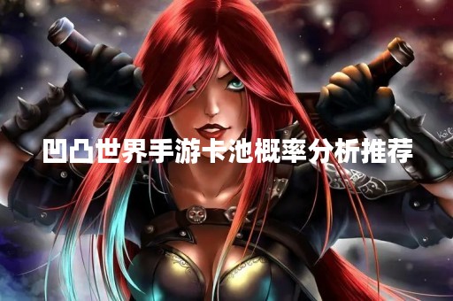 凹凸世界手游卡池概率分析推荐