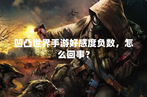凹凸世界手游好感度负数，怎么回事？