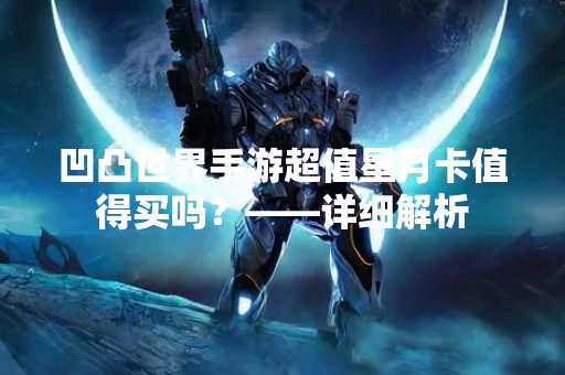 凹凸世界手游超值星月卡值得买吗？——详细解析