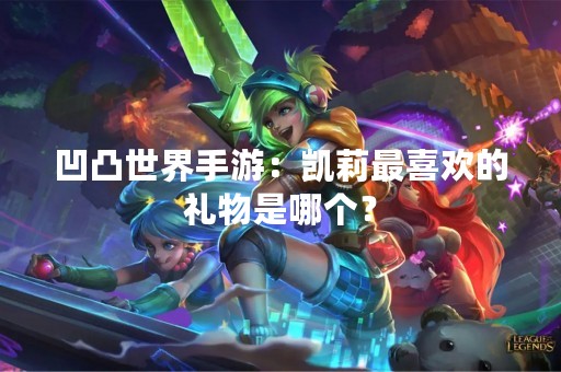 凹凸世界手游：凯莉最喜欢的礼物是哪个？