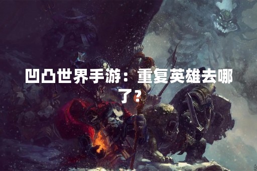 凹凸世界手游：重复英雄去哪了？