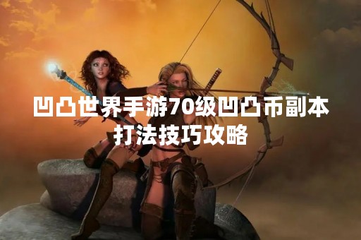 凹凸世界手游70级凹凸币副本打法技巧攻略