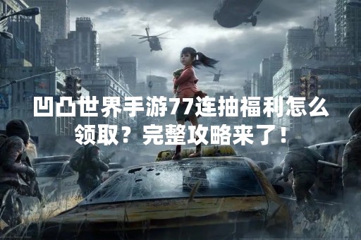 凹凸世界手游77连抽福利怎么领取？完整攻略来了！