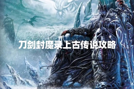 刀剑封魔录上古传说攻略