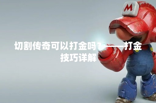 切割传奇可以打金吗？——打金技巧详解