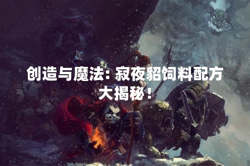 创造与魔法: 寂夜貂饲料配方大揭秘！