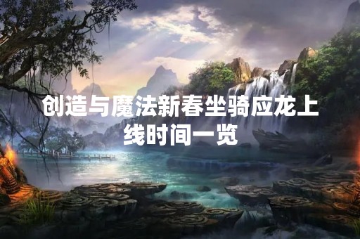 创造与魔法新春坐骑应龙上线时间一览