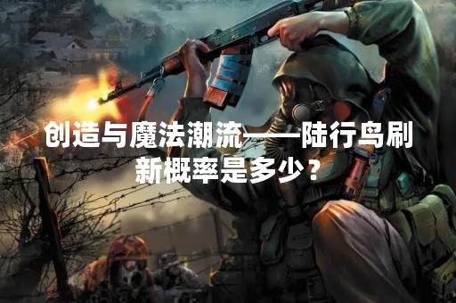 创造与魔法潮流——陆行鸟刷新概率是多少？