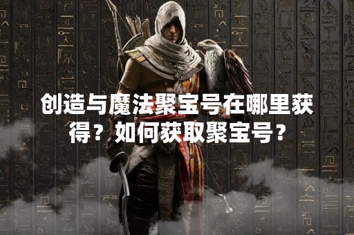创造与魔法聚宝号在哪里获得？如何获取聚宝号？