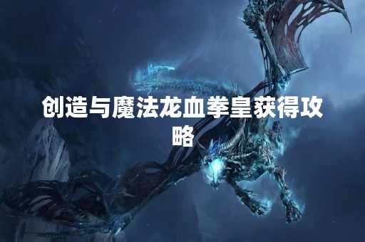 创造与魔法龙血拳皇获得攻略