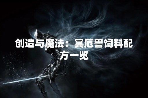 创造与魔法：冥厄兽饲料配方一览