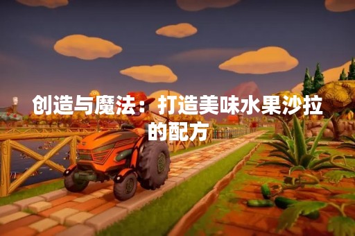 创造与魔法：打造美味水果沙拉的配方