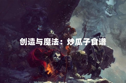 创造与魔法：炒瓜子食谱