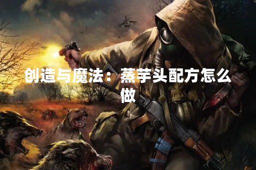 创造与魔法：蒸芋头配方怎么做