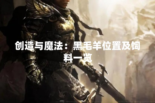 创造与魔法：黑毛羊位置及饲料一览