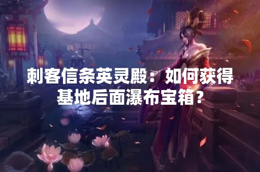 刺客信条英灵殿:如何获得基地后面瀑布宝箱? 刺客信条英灵殿:如何获得基地后面瀑布宝箱?