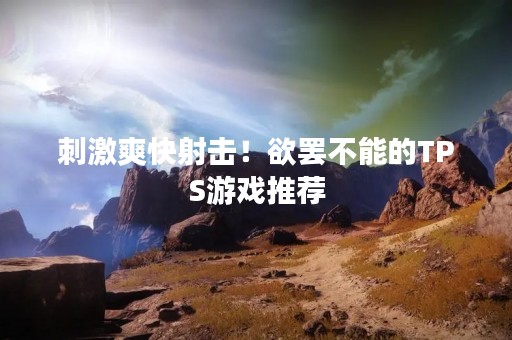 **爽快射击！欲罢不能的TPS游戏推荐