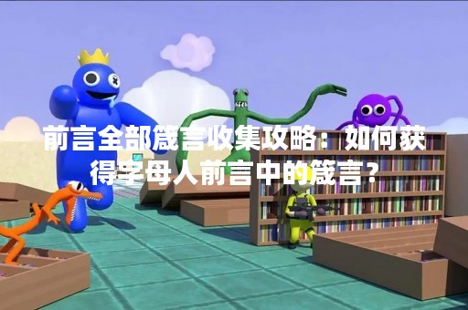 前言全部箴言收集攻略：如何获得字母人前言中的箴言？