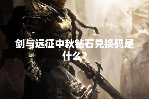 剑与远征中秋钻石兑换码是什么？