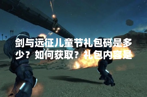剑与远征儿童节礼包码是多少？如何获取？礼包内容是什么？本文将为大家详细解答。