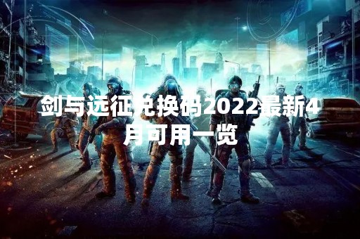 剑与远征兑换码2022最新4月可用一览