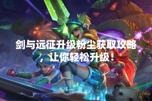 剑与远征升级粉尘获取攻略，让你轻松升级！