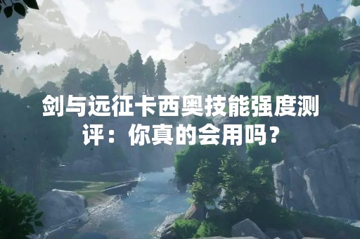 剑与远征卡西奥技能强度测评：你真的会用吗？