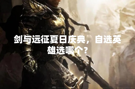 剑与远征夏日庆典，自选英雄选哪个？