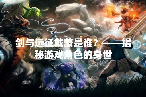 剑与远征戴蒙是谁？——揭秘游戏角色的身世