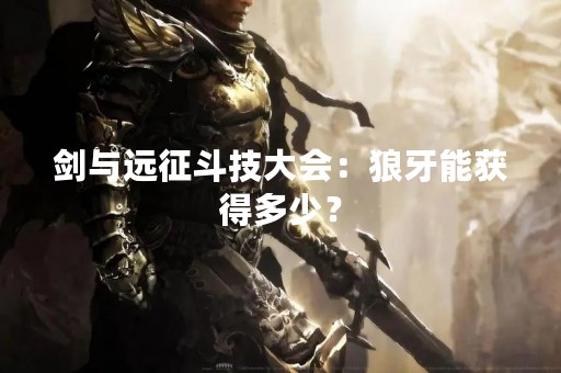剑与远征斗技大会：狼牙能获得多少？
